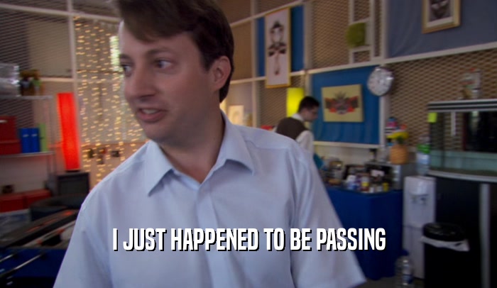 I JUST HAPPENED TO BE PASSING  