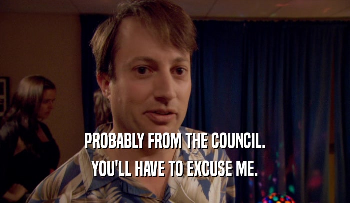 PROBABLY FROM THE COUNCIL. YOU'LL HAVE TO EXCUSE ME. 