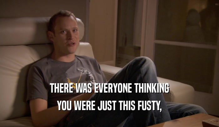 THERE WAS EVERYONE THINKING YOU WERE JUST THIS FUSTY, 