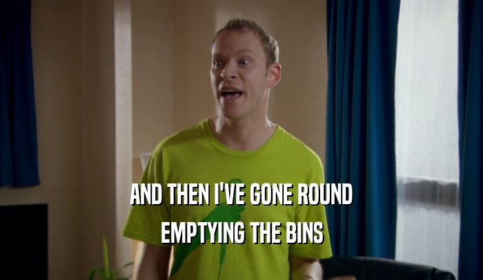AND THEN I'VE GONE ROUND EMPTYING THE BINS 