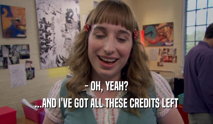 - OH, YEAH? ...AND I'VE GOT ALL THESE CREDITS LEFT 