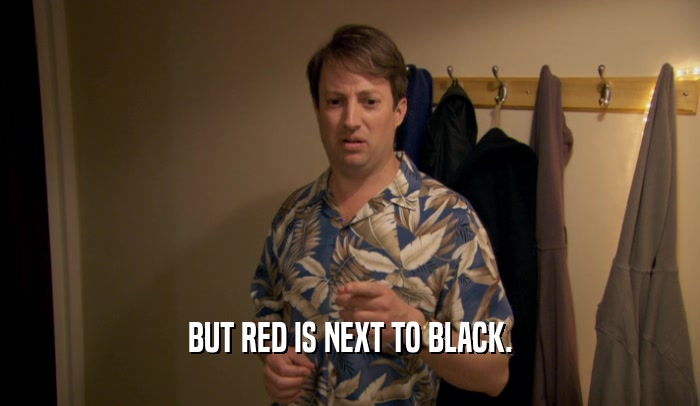 BUT RED IS NEXT TO BLACK.  
