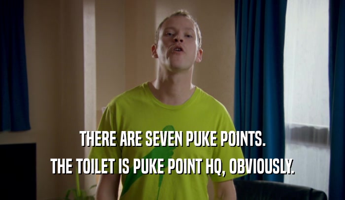 THERE ARE SEVEN PUKE POINTS. THE TOILET IS PUKE POINT HQ, OBVIOUSLY. 