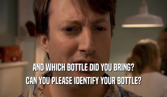 AND WHICH BOTTLE DID YOU BRING?
 CAN YOU PLEASE IDENTIFY YOUR BOTTLE?
 