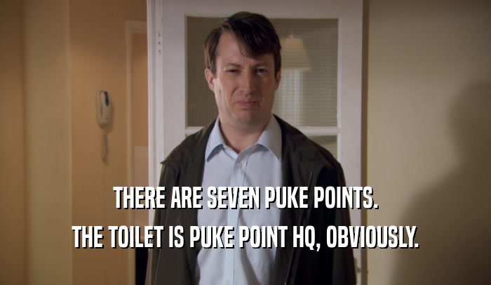 THERE ARE SEVEN PUKE POINTS. THE TOILET IS PUKE POINT HQ, OBVIOUSLY. 