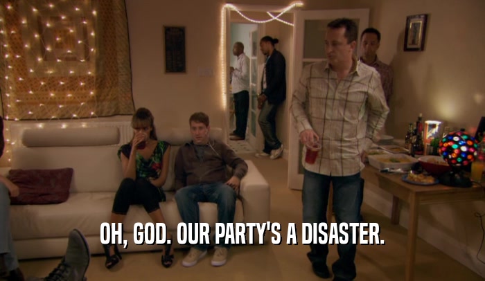 OH, GOD. OUR PARTY'S A DISASTER.  