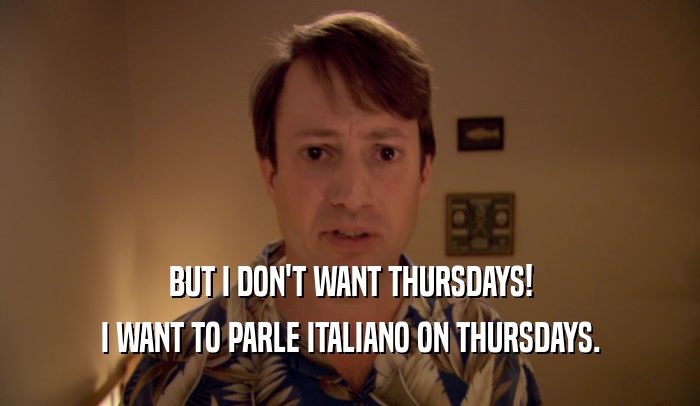 BUT I DON'T WANT THURSDAYS! I WANT TO PARLE ITALIANO ON THURSDAYS. 