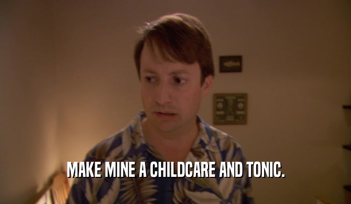 MAKE MINE A CHILDCARE AND TONIC.  