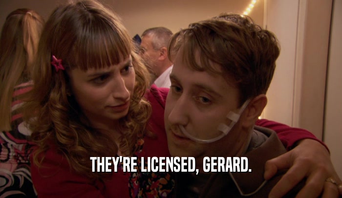 THEY'RE LICENSED, GERARD.
  