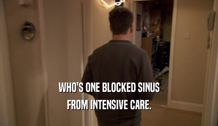 WHO'S ONE BLOCKED SINUS
 FROM INTENSIVE CARE.
 