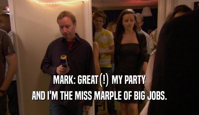 MARK: GREAT(!) MY PARTY AND I'M THE MISS MARPLE OF BIG JOBS. 