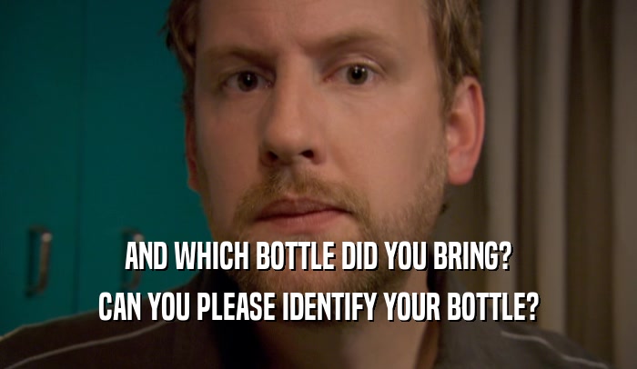 AND WHICH BOTTLE DID YOU BRING?
 CAN YOU PLEASE IDENTIFY YOUR BOTTLE?
 