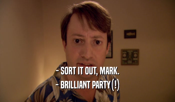 - SORT IT OUT, MARK. - BRILLIANT PARTY(!) 