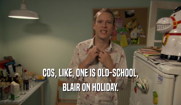 COS, LIKE, ONE IS OLD-SCHOOL, BLAIR ON HOLIDAY. 