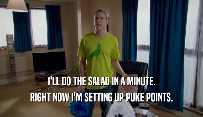 I'LL DO THE SALAD IN A MINUTE. RIGHT NOW I'M SETTING UP PUKE POINTS. 