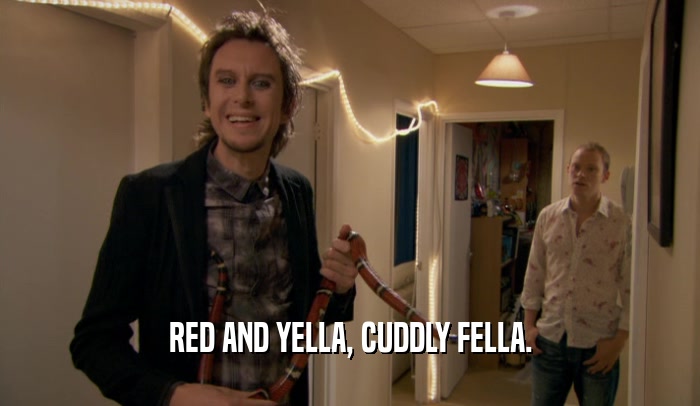 RED AND YELLA, CUDDLY FELLA.  