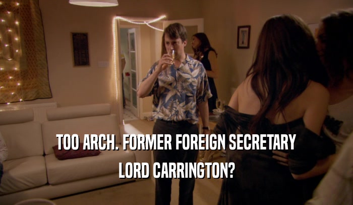 TOO ARCH. FORMER FOREIGN SECRETARY
 LORD CARRINGTON?
 