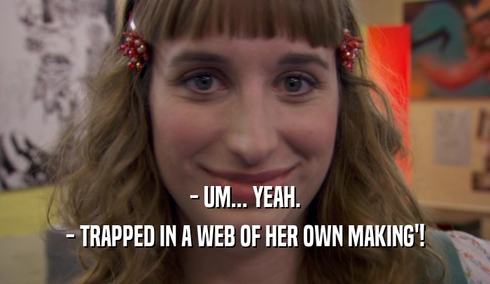 - UM... YEAH. - TRAPPED IN A WEB OF HER OWN MAKING'! 