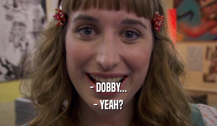 - DOBBY...
 - YEAH?
 