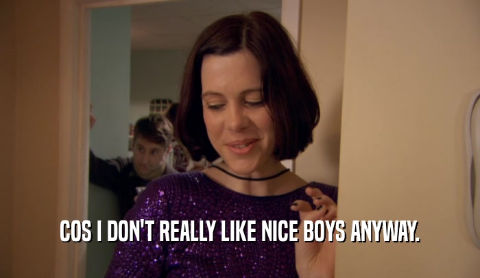 COS I DON'T REALLY LIKE NICE BOYS ANYWAY.  