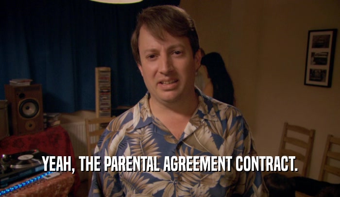 YEAH, THE PARENTAL AGREEMENT CONTRACT.  