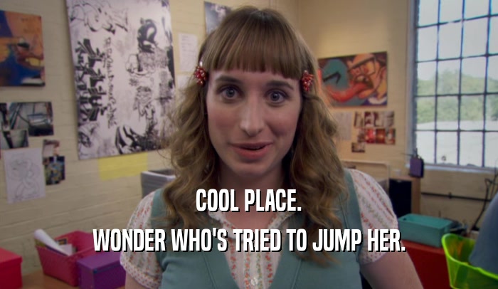 COOL PLACE. WONDER WHO'S TRIED TO JUMP HER. 