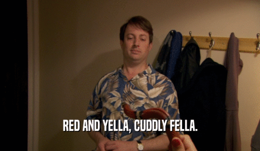 RED AND YELLA, CUDDLY FELLA.  