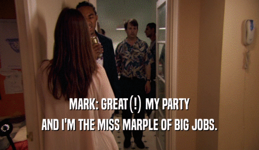 MARK: GREAT(!) MY PARTY AND I'M THE MISS MARPLE OF BIG JOBS. 