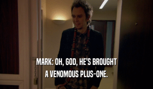 MARK: OH, GOD, HE'S BROUGHT A VENOMOUS PLUS-ONE. 