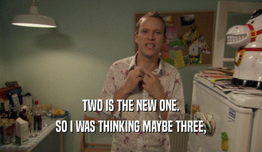 TWO IS THE NEW ONE. SO I WAS THINKING MAYBE THREE, 