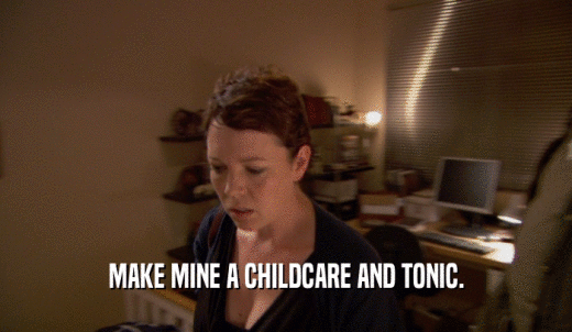 MAKE MINE A CHILDCARE AND TONIC.  