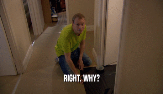 RIGHT. WHY?  
