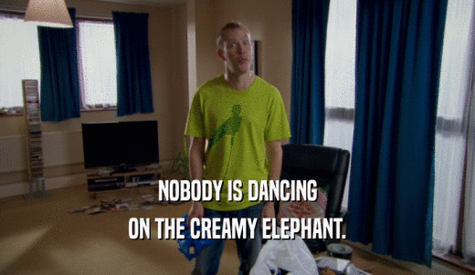 NOBODY IS DANCING ON THE CREAMY ELEPHANT. 
