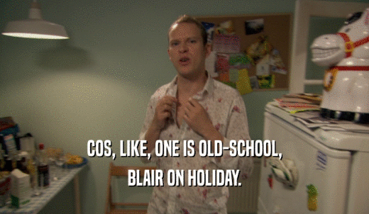 COS, LIKE, ONE IS OLD-SCHOOL, BLAIR ON HOLIDAY. 