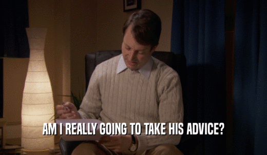AM I REALLY GOING TO TAKE HIS ADVICE?  