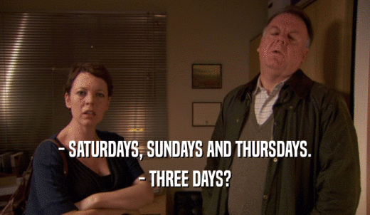 - SATURDAYS, SUNDAYS AND THURSDAYS. - THREE DAYS? 