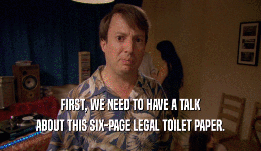 FIRST, WE NEED TO HAVE A TALK ABOUT THIS SIX-PAGE LEGAL TOILET PAPER. 