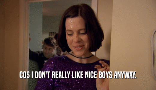 COS I DON'T REALLY LIKE NICE BOYS ANYWAY.  