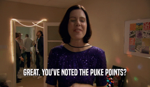 GREAT. YOU'VE NOTED THE PUKE POINTS?  