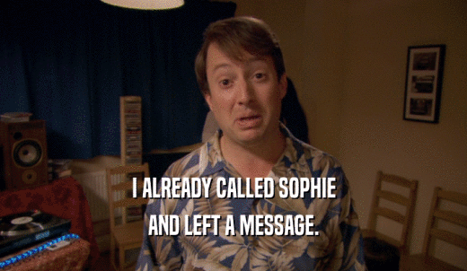 I ALREADY CALLED SOPHIE AND LEFT A MESSAGE. 