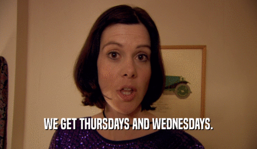 WE GET THURSDAYS AND WEDNESDAYS.  