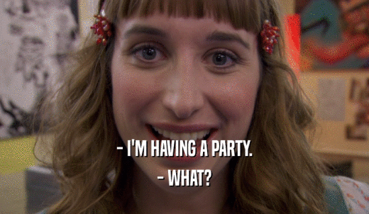 - I'M HAVING A PARTY. - WHAT? 