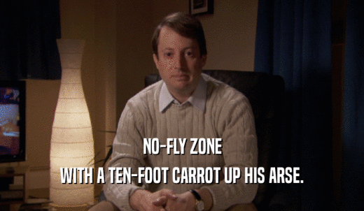 NO-FLY ZONE WITH A TEN-FOOT CARROT UP HIS ARSE. 