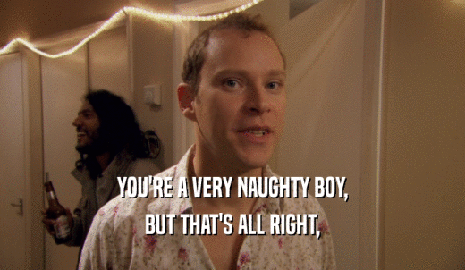 YOU'RE A VERY NAUGHTY BOY, BUT THAT'S ALL RIGHT, 