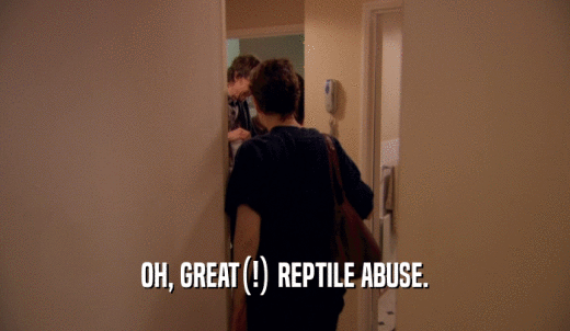 OH, GREAT(!) REPTILE ABUSE.  
