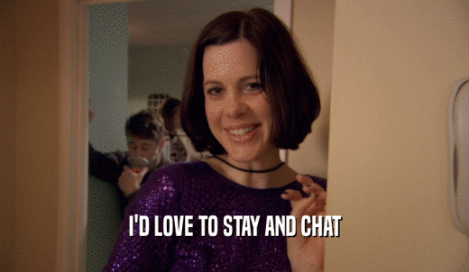 I'D LOVE TO STAY AND CHAT  
