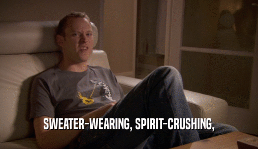SWEATER-WEARING, SPIRIT-CRUSHING,  