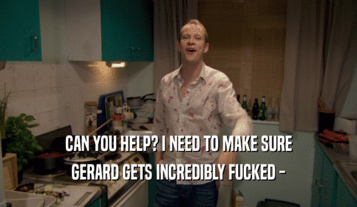 CAN YOU HELP? I NEED TO MAKE SURE GERARD GETS INCREDIBLY FUCKED - 