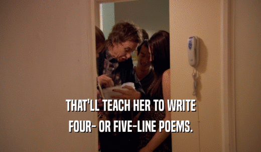 THAT'LL TEACH HER TO WRITE FOUR- OR FIVE-LINE POEMS. 