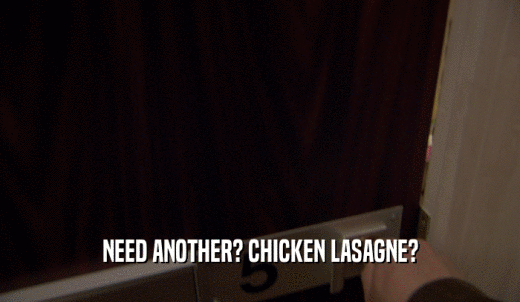 NEED ANOTHER? CHICKEN LASAGNE?  
